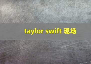 taylor swift 现场